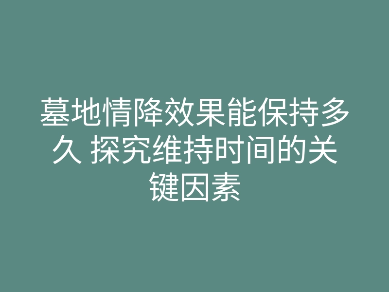 墓地情降效果能保持多久 探究维持时间的关键因素
