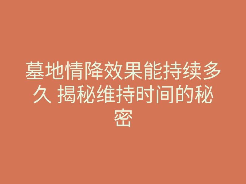 墓地情降效果能持续多久 揭秘维持时间的秘密