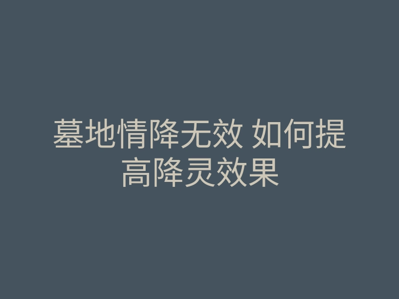 墓地情降无效 如何提高降灵效果