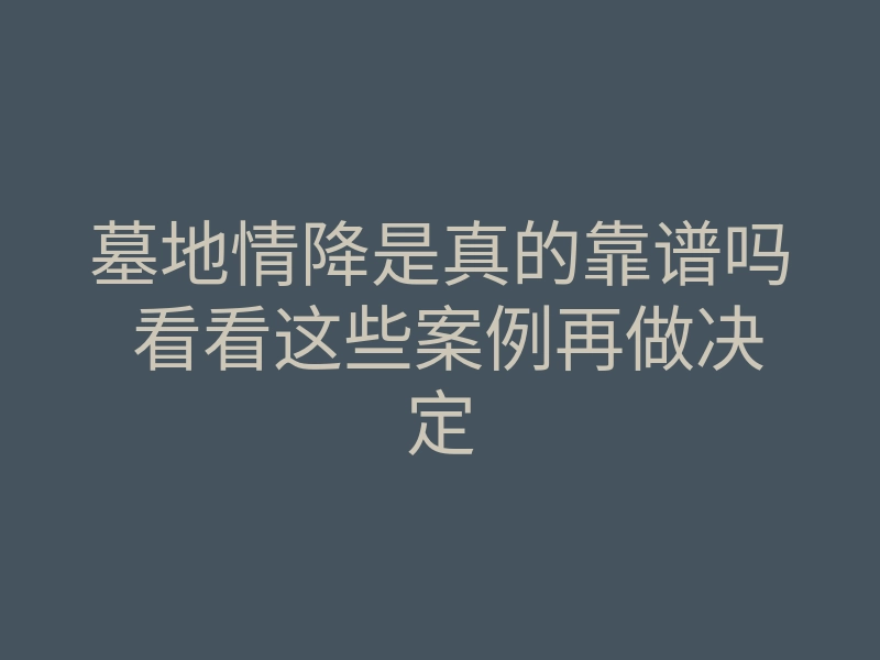 墓地情降是真的靠谱吗 看看这些案例再做决定