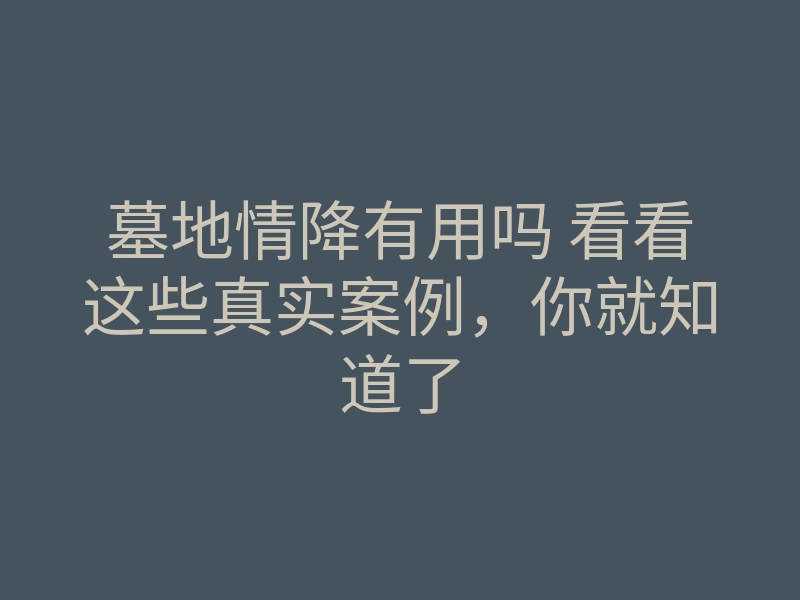 墓地情降有用吗 看看这些真实案例,你就知道了