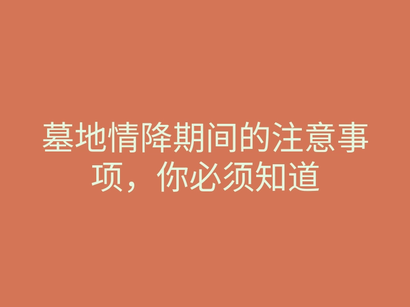 墓地情降期间的注意事项,你必须知道