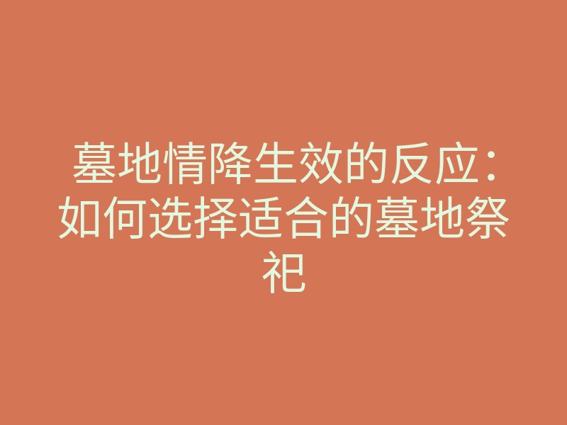 墓地情降生效的反应：如何选择适合的墓地祭祀
