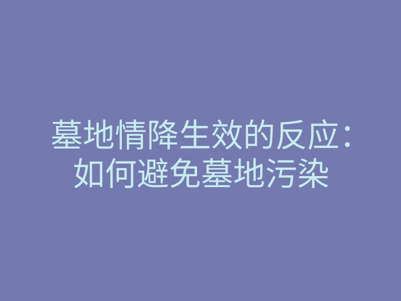 墓地情降生效的反应:如何避免墓地污染