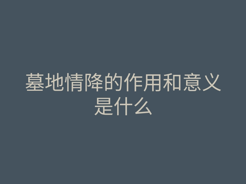 墓地情降的作用和意义是什么