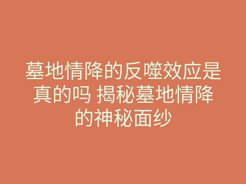 墓地情降的反噬效应是真的吗 揭秘墓地情降的神秘面纱
