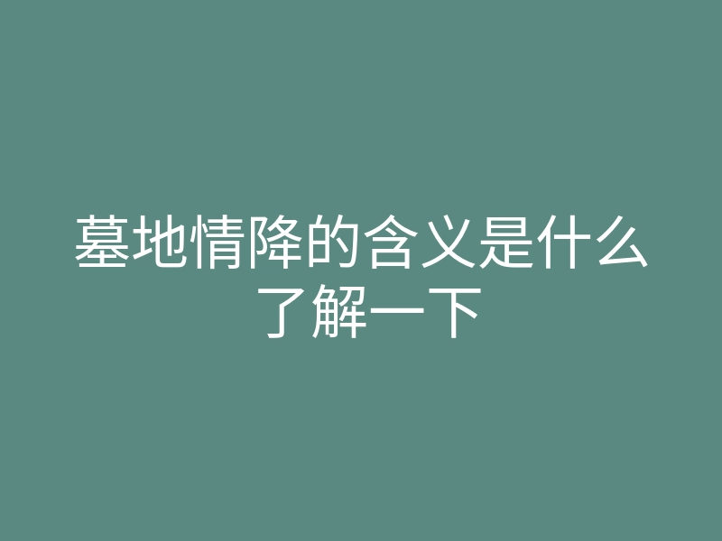 墓地情降的含义是什么 了解一下