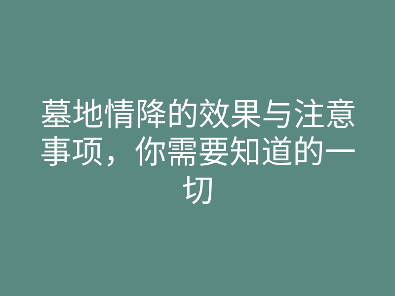 墓地情降的效果与注意事项,你需要知道的一切
