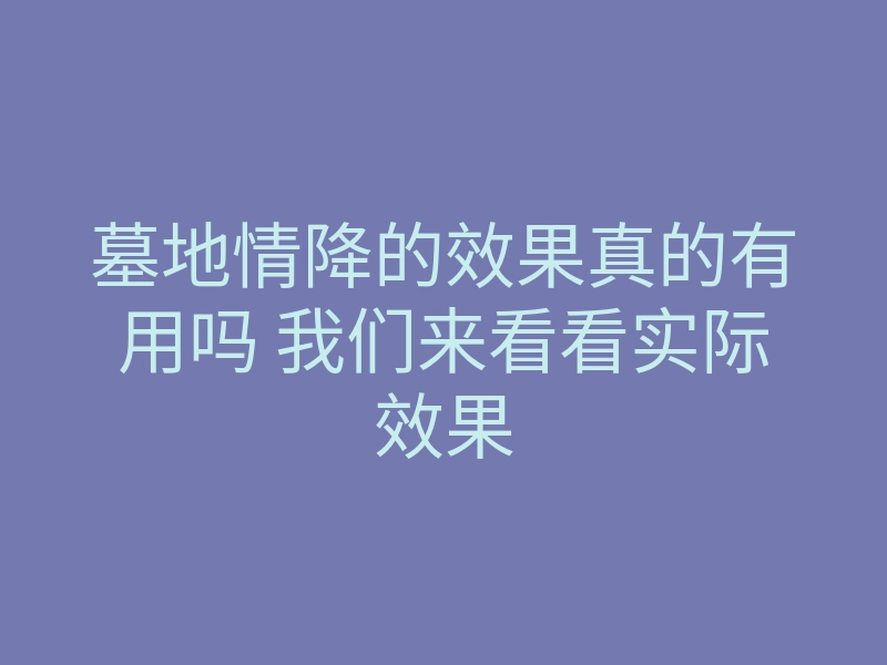 墓地情降的效果真的有用吗 我们来看看实际效果