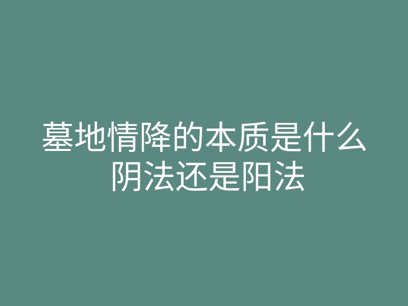 墓地情降的本质是什么 阴法还是阳法
