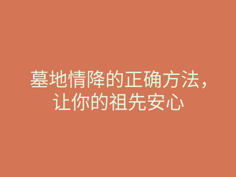 墓地情降的正确方法，让你的祖先安心