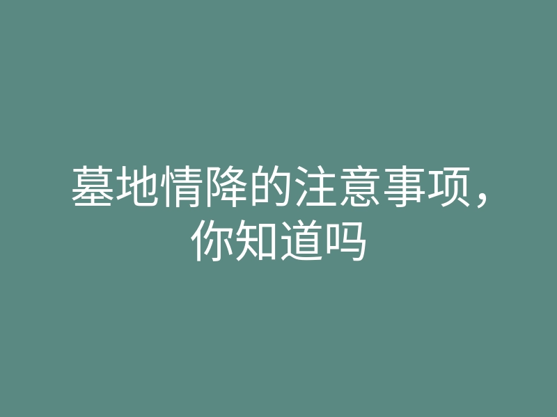 墓地情降的注意事项,你知道吗