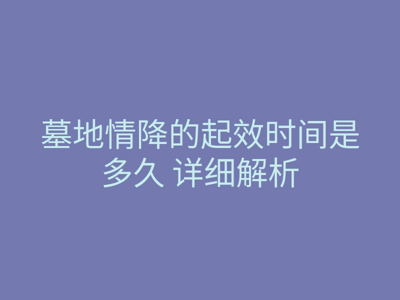 墓地情降的起效时间是多久 详细解析