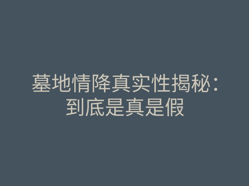 墓地情降真实性揭秘:到底是真是假