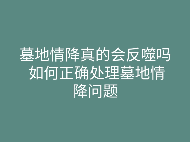 墓地情降真的会反噬吗 如何正确处理墓地情降问题