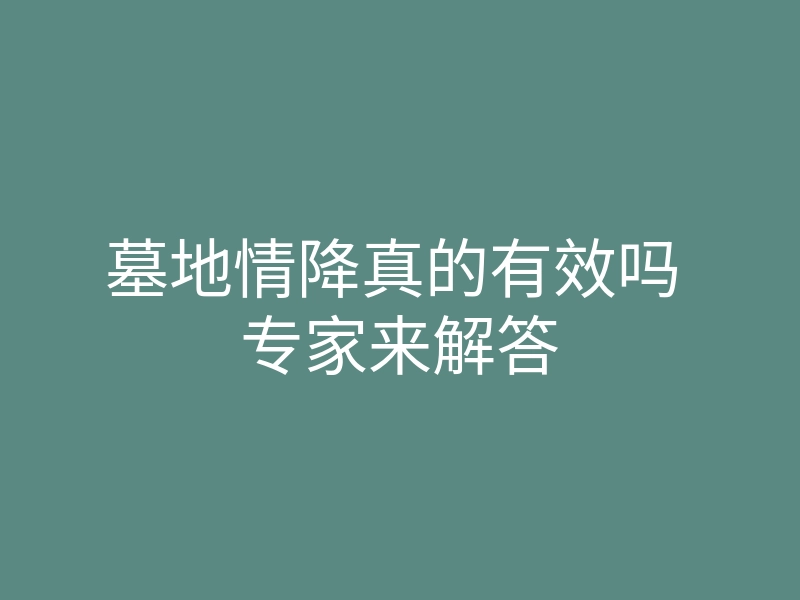 墓地情降真的有效吗 专家来解答