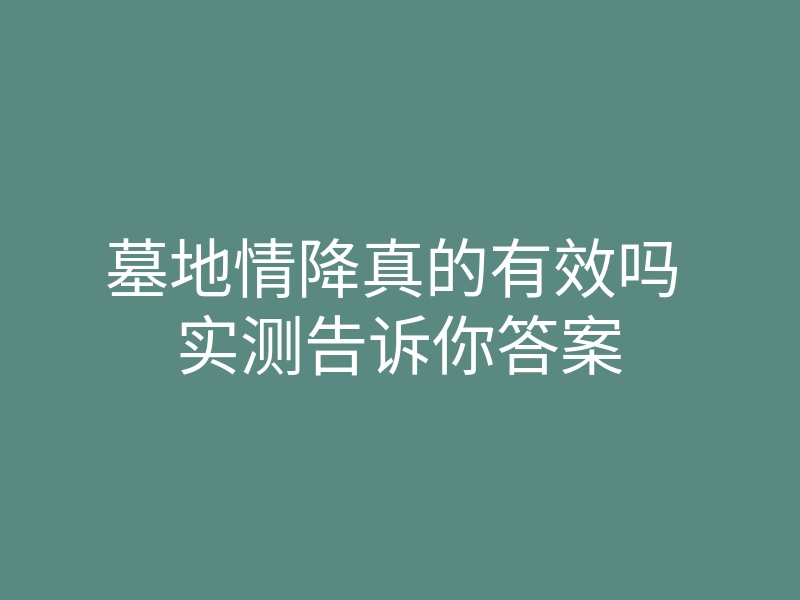 墓地情降真的有效吗 实测告诉你答案