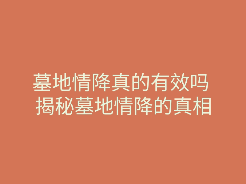 墓地情降真的有效吗 揭秘墓地情降的真相
