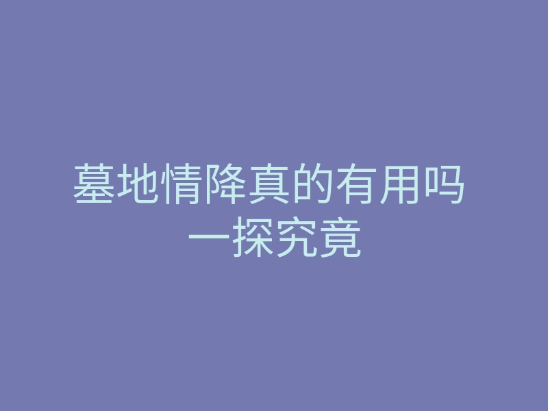 墓地情降真的有用吗 一探究竟
