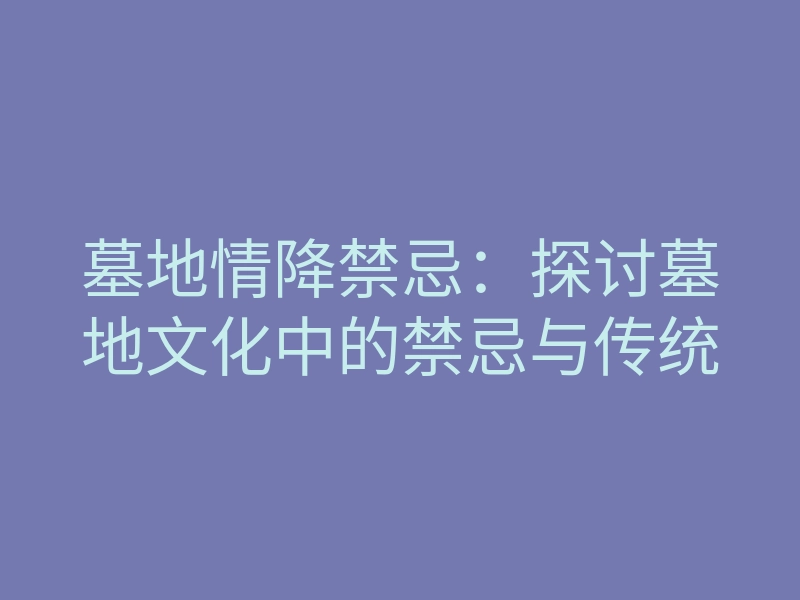 墓地情降禁忌：探讨墓地文化中的禁忌与传统
