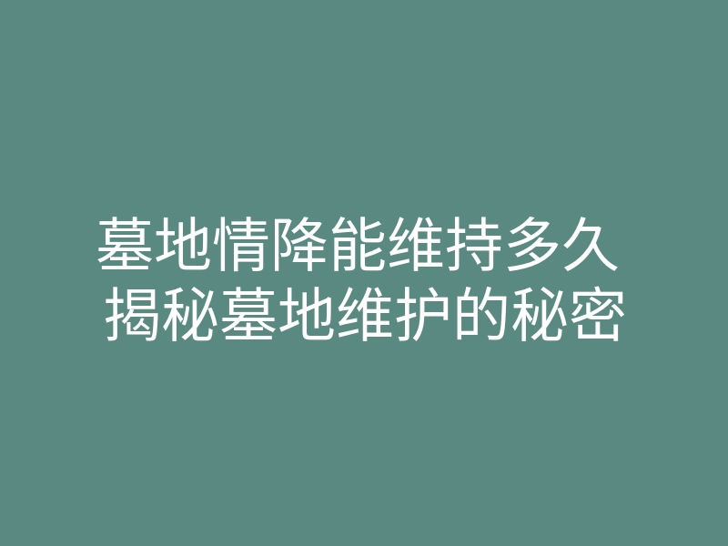 墓地情降能维持多久 揭秘墓地维护的秘密