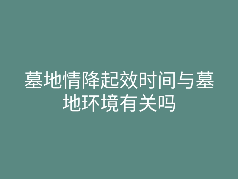 墓地情降起效时间与墓地环境有关吗