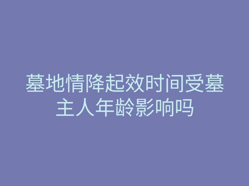 墓地情降起效时间受墓主人年龄影响吗