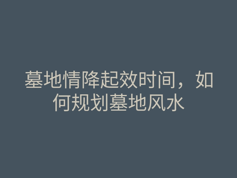 墓地情降起效时间，如何规划墓地风水