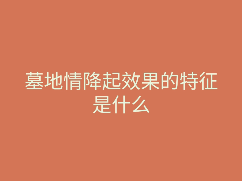 墓地情降起效果的特征是什么