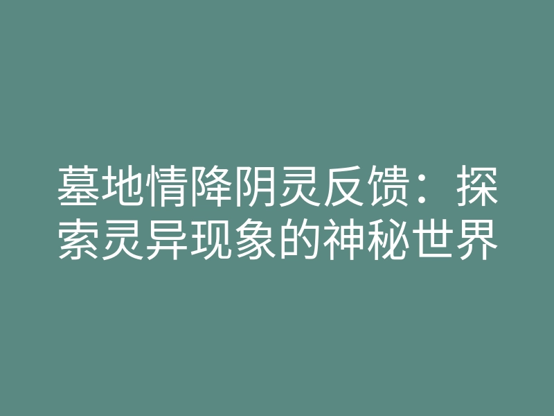 墓地情降阴灵反馈:探索灵异现象的神秘世界