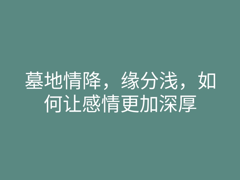 墓地情降,缘分浅,如何让感情更加深厚