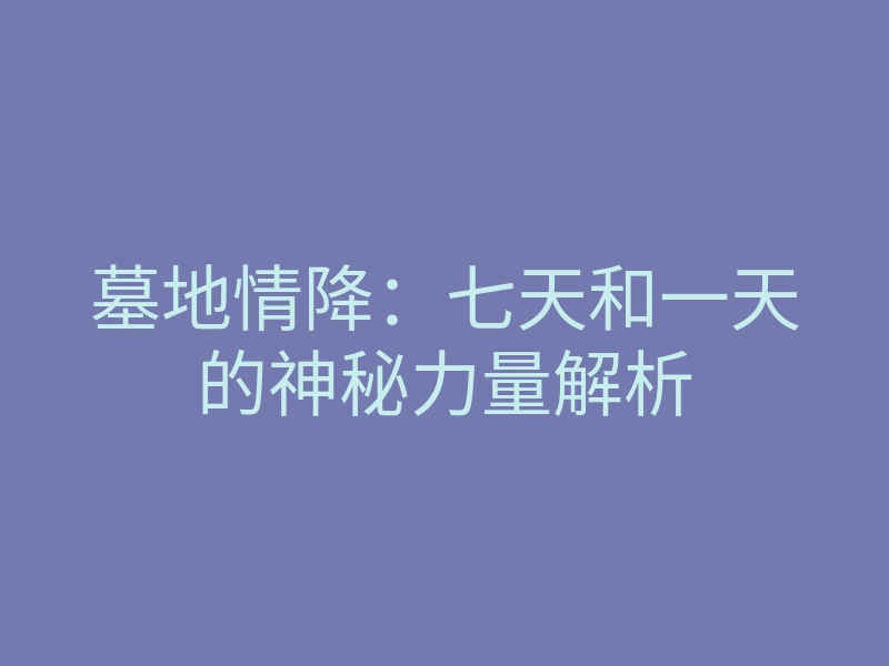 墓地情降:七天和一天的神秘力量解析