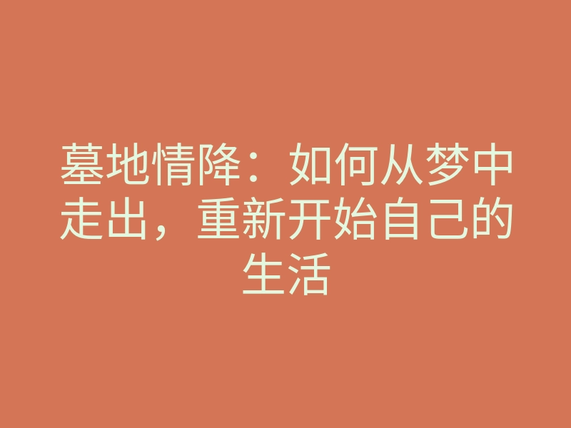 墓地情降:如何从梦中走出,重新开始自己的生活