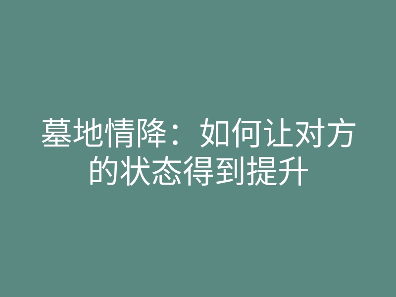 墓地情降:如何让对方的状态得到提升