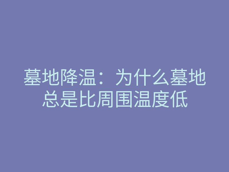 墓地降温:为什么墓地总是比周围温度低