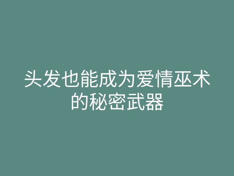 头发也能成为爱情巫术的秘密武器