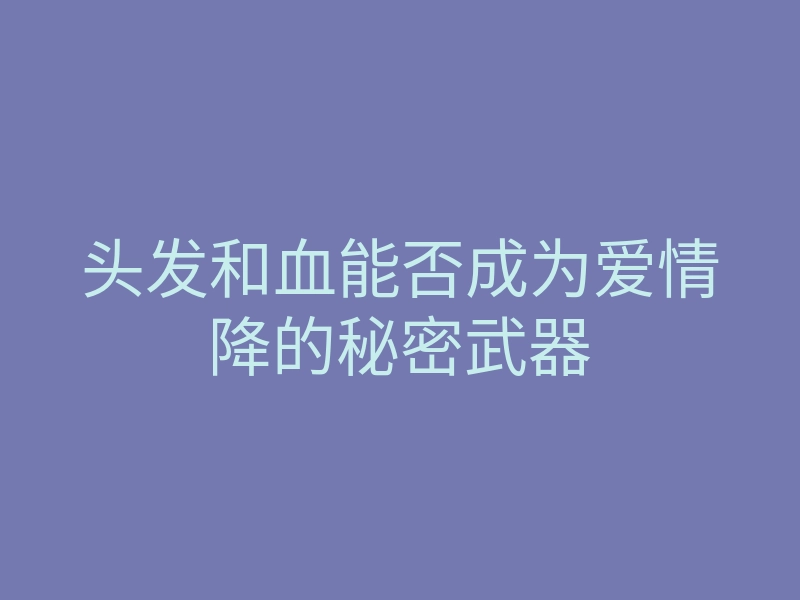 头发和血能否成为爱情降的秘密武器