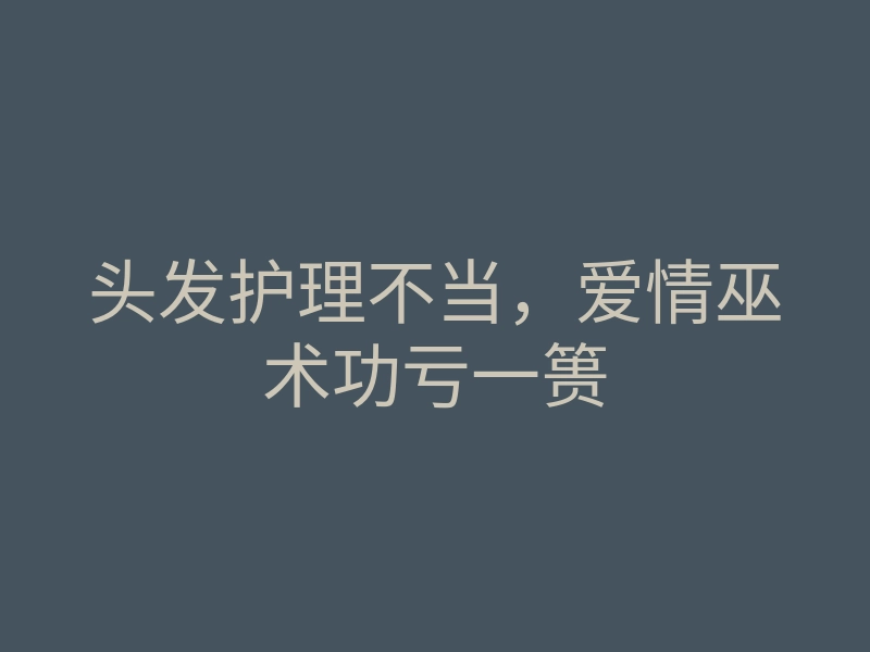 头发护理不当,爱情巫术功亏一篑