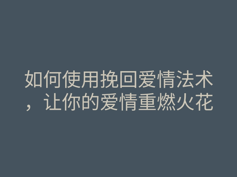 如何使用挽回爱情法术,让你的爱情重燃火花