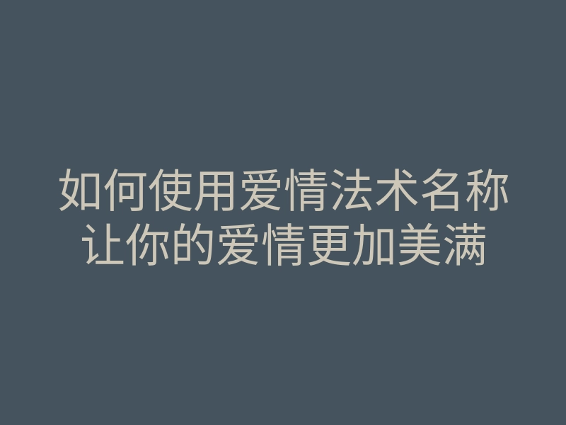如何使用爱情法术名称让你的爱情更加美满