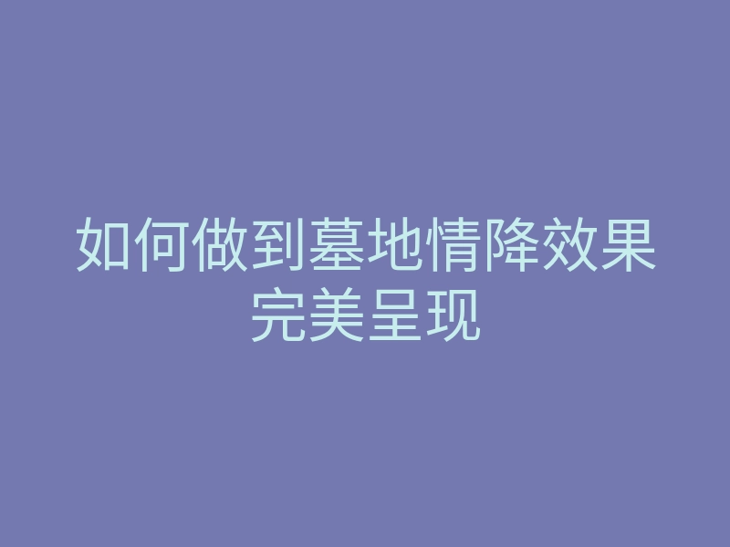 如何做到墓地情降效果完美呈现