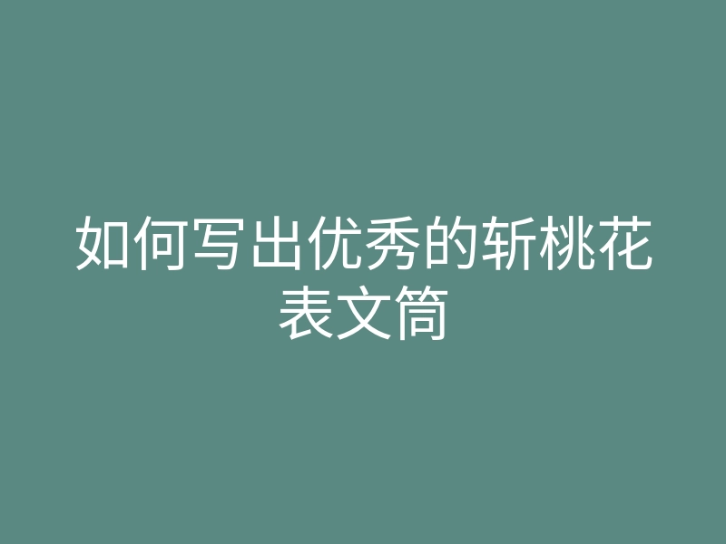 如何写出优秀的斩桃花表文筒
