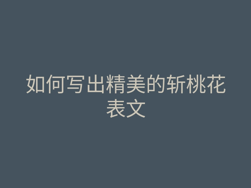 如何写出精美的斩桃花表文