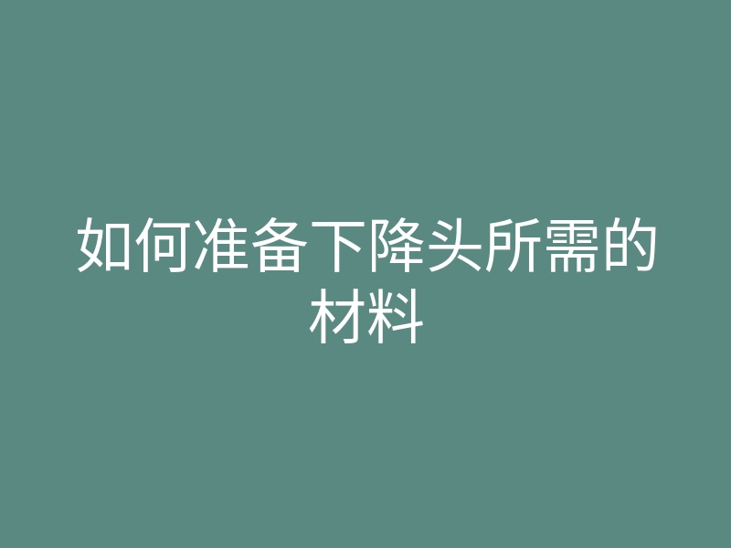如何准备下降头所需的材料