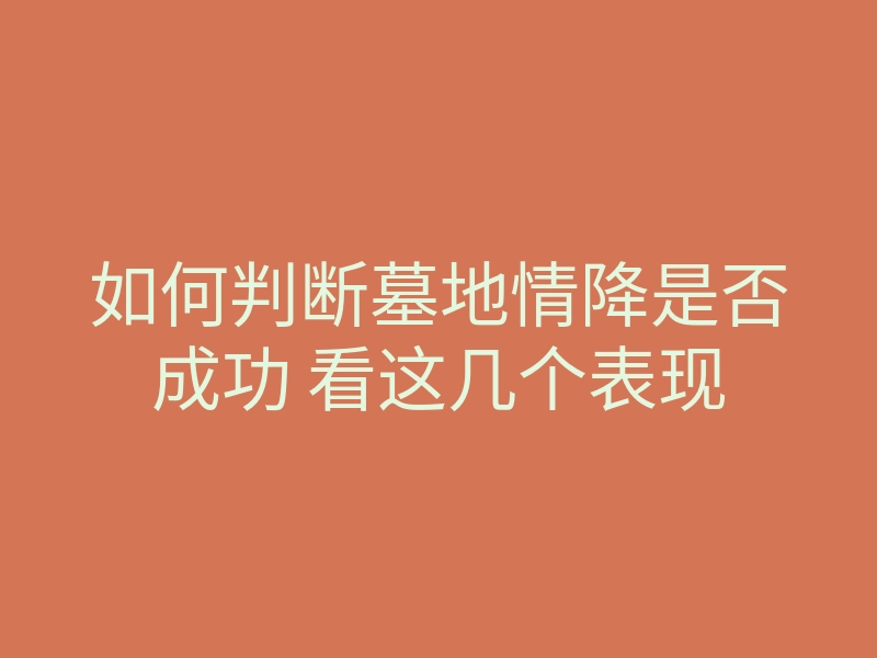 如何判断墓地情降是否成功 看这几个表现