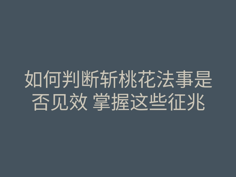 如何判断斩桃花法事是否见效 掌握这些征兆