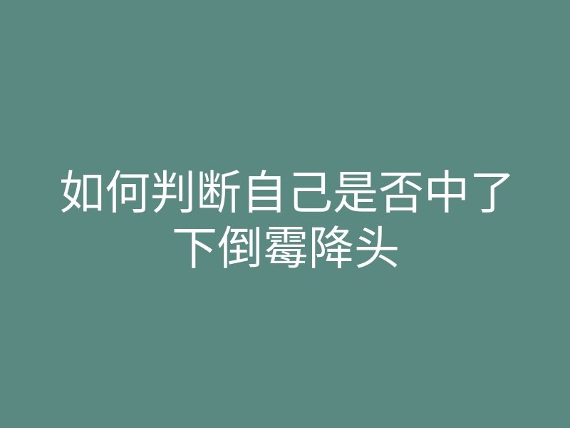 如何判断自己是否中了下倒霉降头