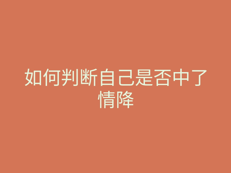 如何判断自己是否中了情降