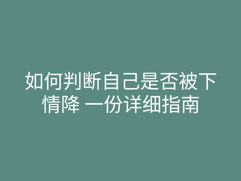 如何判断自己是否被下情降 一份详细指南