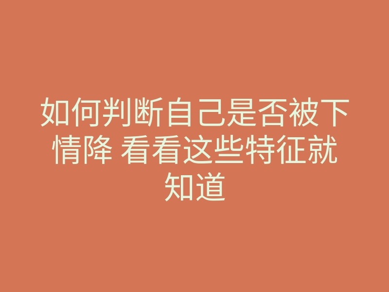 如何判断自己是否被下情降 看看这些特征就知道